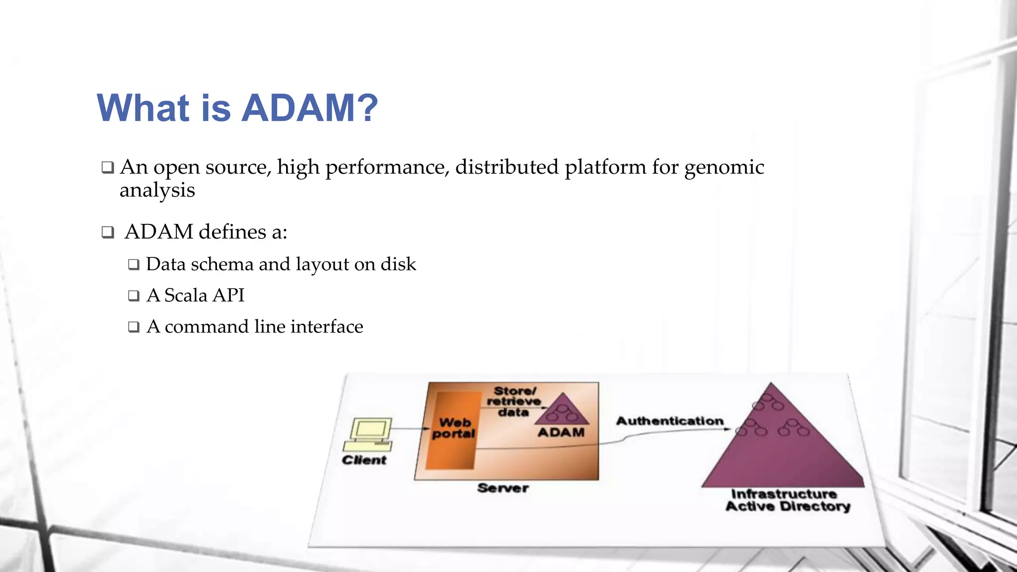  An open source, high performance, distributed platform for genomic
analysis
 ADAM defines a:
 Data schema and layout on disk
 A Scala API
 A command line interface
What is ADAM?
 
