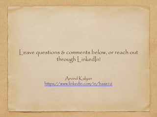Leave questions & comments below, or reach out
through LinkedIn!
Arvind Kalyan
https://www.linkedin.com/in/base16
 