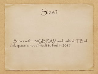 Size?
Server with 128GB RAM and multiple TB of
disk space is not difficult to find in 2015
 