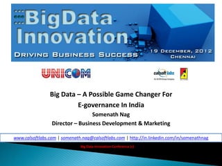 Big Data – A Possible Game Changer For
                         E-governance In India
                                 Somenath Nag
                 Director – Business Development & Marketing

www.calsoftlabs.com | somenath.nag@calsoftlabs.com | http://in.linkedin.com/in/somenathnag
                              Big Data Innovation Conference (c)
 