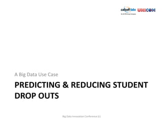 A Big Data Use Case

PREDICTING & REDUCING STUDENT
DROP OUTS

                      Big Data Innovation Conference (c)
 