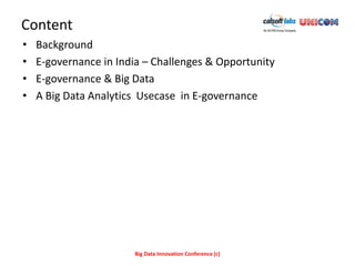 Content
•   Background
•   E-governance in India – Challenges & Opportunity
•   E-governance & Big Data
•   A Big Data Analytics Usecase in E-governance




                       Big Data Innovation Conference (c)
 