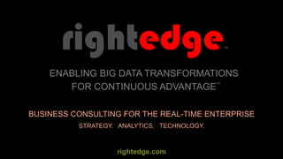 BUSINESS CONSULTING FOR THE REAL-TIME ENTERPRISE
rightedge
STRATEGY. ANALYTICS. TECHNOLOGY.
ENABLING BIG DATA TRANSFORMATIONS
FOR CONTINUOUS ADVANTAGE™
™
rightedge.com
 