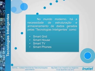 TecnologiasInteligentes
No mundo moderno, há a
necessidade de estruturação e
armazenamento de dados gerados
pelas “Tecnologias Inteligentes” como:
• Smart Grid
• Smart House
• Smart TV
• Smart Phones
 