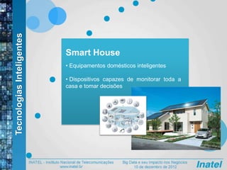 Smart House
• Equipamentos domésticos inteligentes
• Dispositivos capazes de monitorar toda a
casa e tomar decisões
TecnologiasInteligentes
 