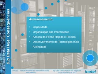 BigDataHoje:Consequências
Armazenamento:
• Capacidade
• Organização das Informações
• Acesso de Forma Rápida e Precisa
• Desenvolvimento de Tecnologias mais
Avançadas
 