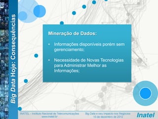 BigDataHoje:Consequências
Mineração de Dados:
• Informações disponíveis porém sem
gerenciamento;
• Necessidade de Novas Tecnologias
para Administrar Melhor as
Informações;
 