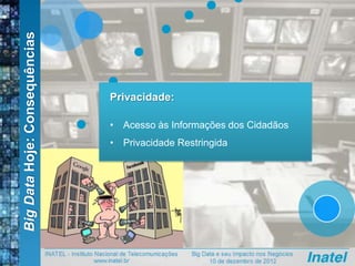 BigDataHoje:Consequências
Privacidade:
• Acesso às Informações dos Cidadãos
• Privacidade Restringida
 