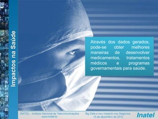 ImpactosnaSaúde
Através dos dados gerados,
pode-se obter melhores
maneiras de desenvolver
medicamentos, tratamentos
médicos e programas
governamentais para saúde.
 
