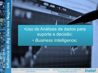InfluênciadoBigDatanosNegócios
•Uso de Análises de dados para
suporte a decisão;
• Business Intelligence;
 