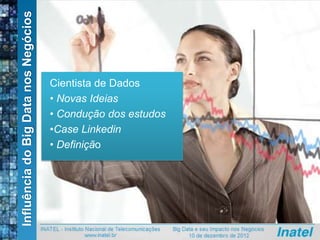 InfluênciadoBigDatanosNegócios
Cientista de Dados
• Novas Ideias
• Condução dos estudos
•Case Linkedin
• Definição
 
