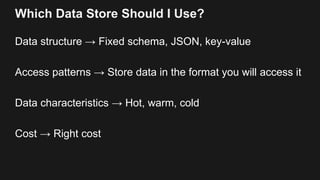 Which Data Store Should I Use?
Data structure → Fixed schema, JSON, key-value
Access patterns → Store data in the format y...