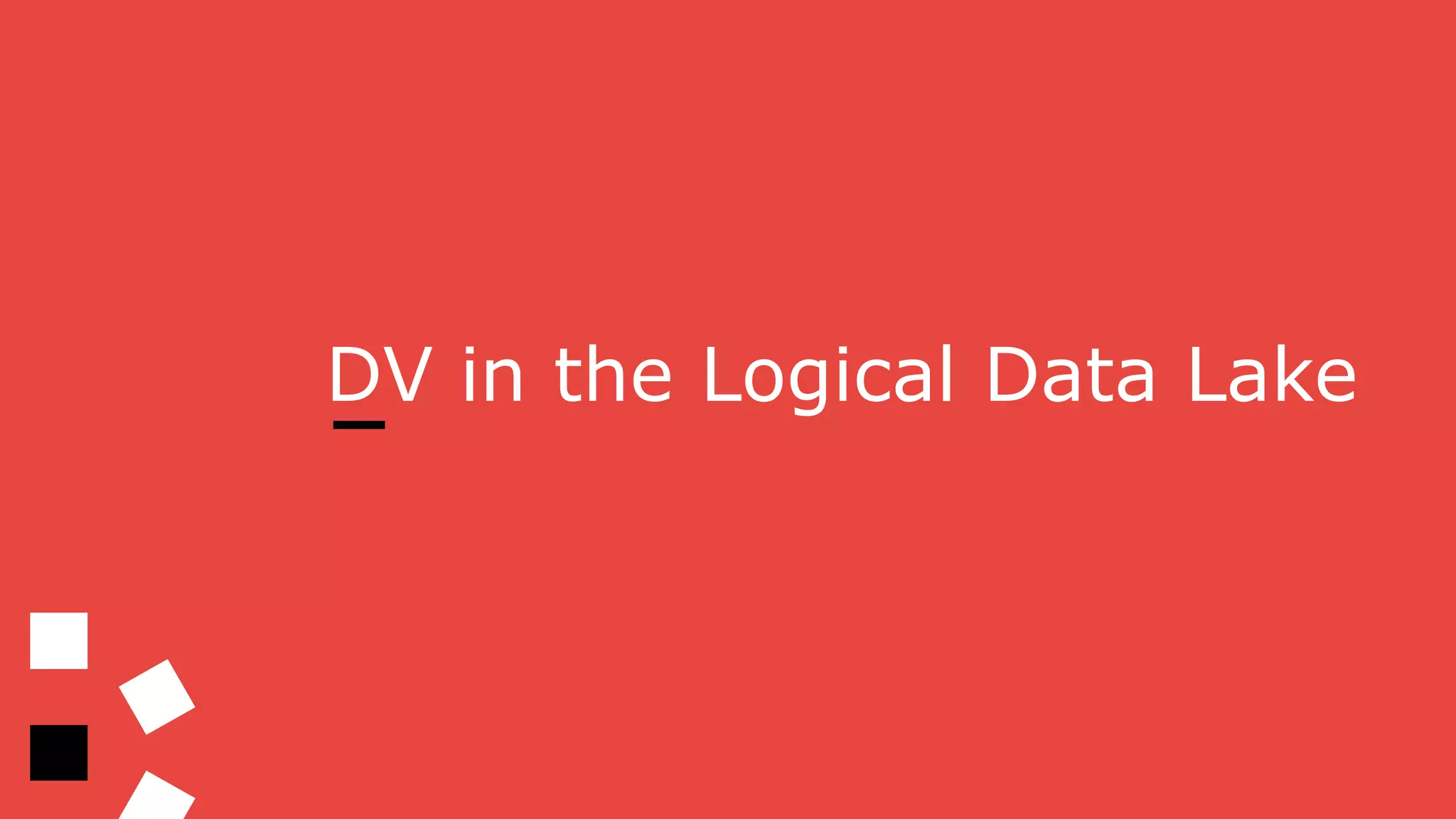 DV in the Logical Data Lake
 