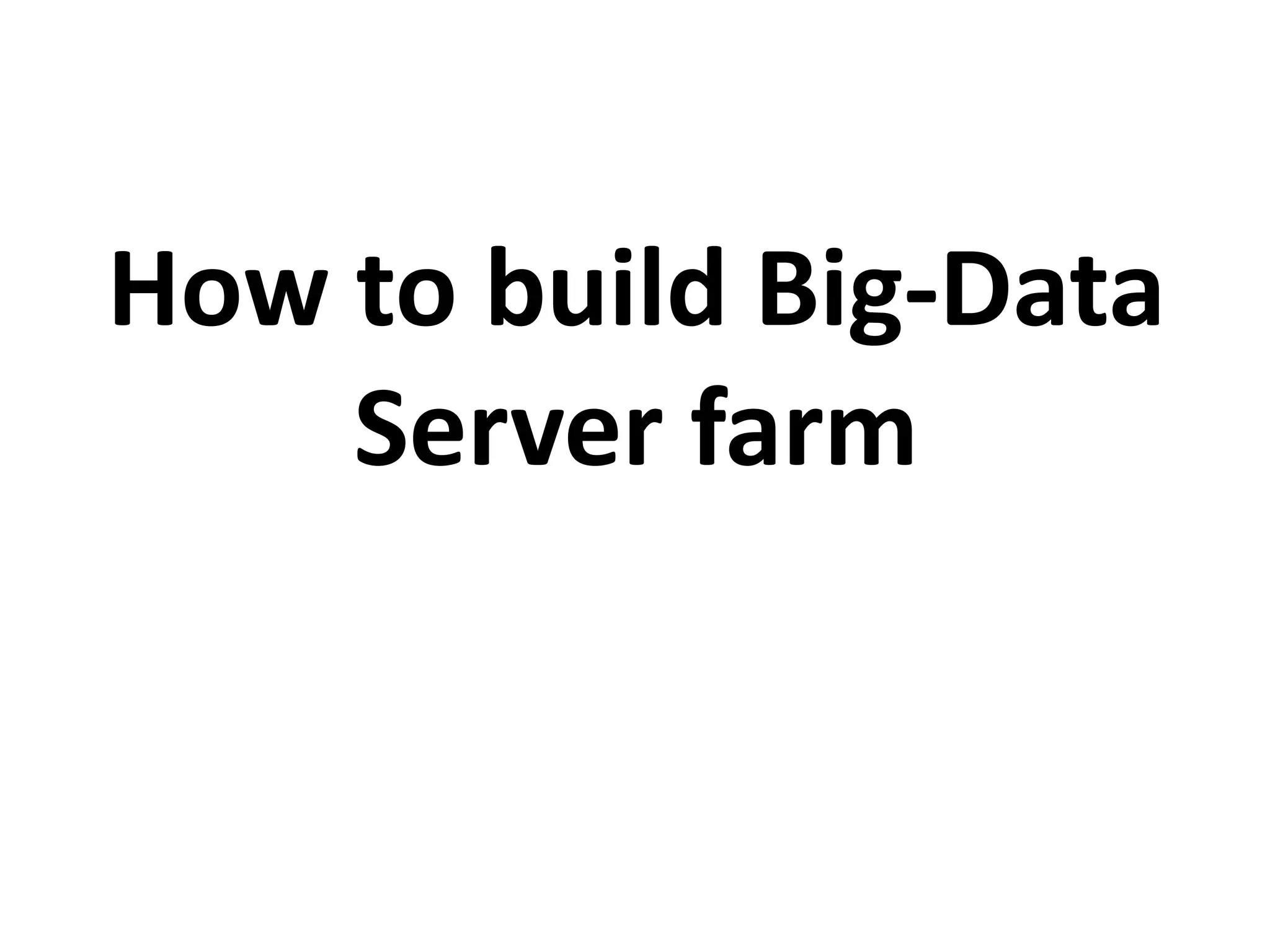 How to build Big-Data
Server farm
 