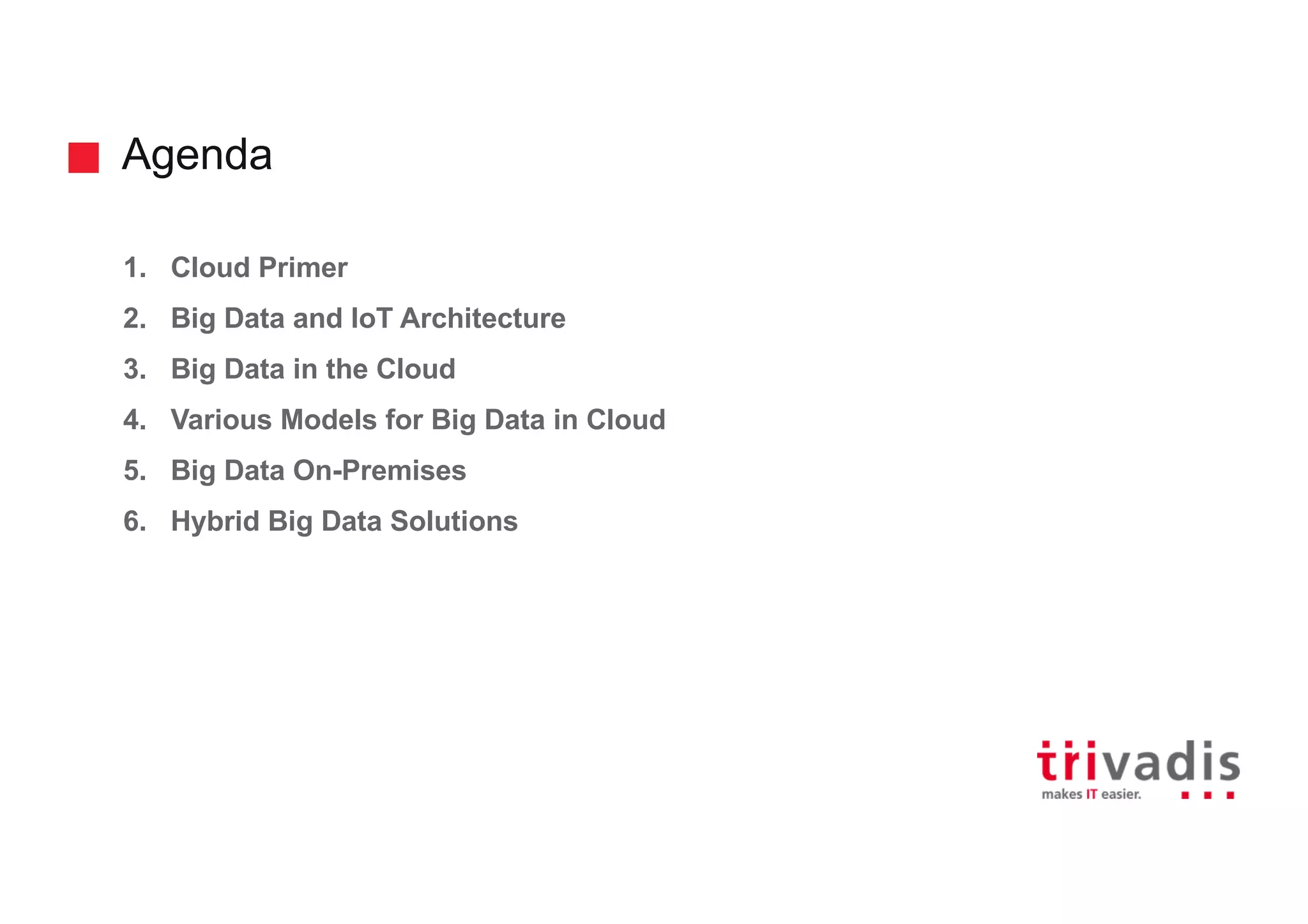 Agenda
1. Cloud Primer
2. Big Data and IoT Architecture
3. Big Data in the Cloud
4. Various Models for Big Data in Cloud
5. Big Data On-Premises
6. Hybrid Big Data Solutions
 