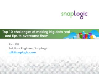 Top 10 challenges of making big data real
– and tips to overcome them

   Rich Dill
   Solutions Engineer, SnapLogic
   rdill@snaplogic.com
 