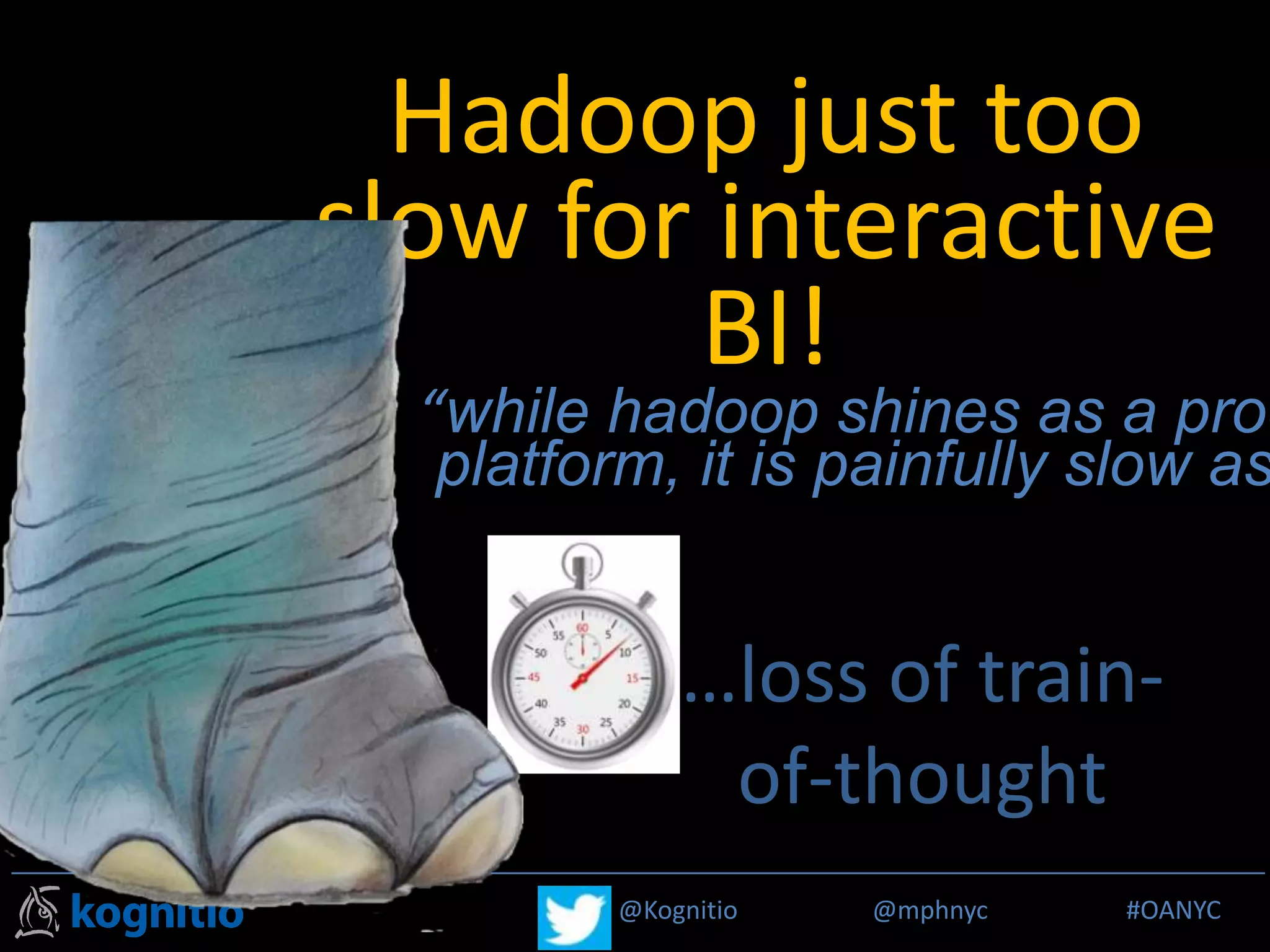 @Kognitio @mphnyc #MPP_R@Kognitio @mphnyc #OANYC
Hadoop just too
slow for interactive
BI!
…loss of train-
of-thought
“while hadoop shines as a proc
platform, it is painfully slow as
 