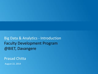 1
August 22, 2014
Big Data & Analytics - Introduction
Faculty Development Program
@BIET, Davangere
Prasad Chitta
 