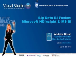 Big Data-BI Fusion:
Microsoft HDInsight & MS BI
Level: Intermediate
March 28, 2013
Andrew Brust
CEO and Founder
Blue Badge Insights
 