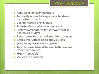 Top level Apache projectOpen sourceSoftware Framework - JavaInspired by Google’s white papers onMap/Reduce (MR)Google File System (GFS)Big TableOriginally developed to support Apache NutchDesignedLarge scale data processingFor batch processingFor sophisticated analysisTo deal with structured and unstructured dataDB Architect’s Hadoop : "Heck Another Darn Obscure Open-source Project"