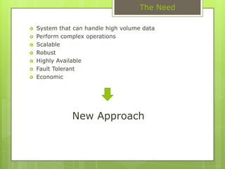 The NeedSystem that can handle high volume dataPerform complex operationsScalableRobustHighly AvailableFault TolerantEconomicNew Approach