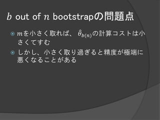 𝑏 out of 𝑛 bootstrapの問題点
 𝑚を小さく取れば、 𝜃 𝑏(𝑛) の計算コストは小
  さくてすむ
 しかし、小さく取り過ぎると精度が極端に
  悪くなることがある
 