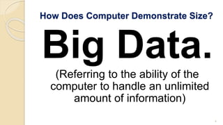 How Does Computer Demonstrate Size?
Big Data.
(Referring to the ability of the
computer to handle an unlimited
amount of information)
4
 