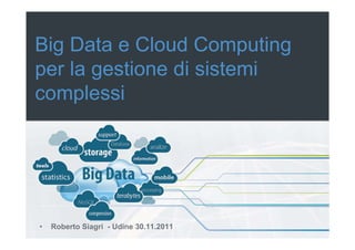 Big Data e Cloud Computing
per la gestione di sistemi
complessi




•   Roberto Siagri - Udine 30.11.2011
 