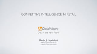 Mandar R. Mutalikdesai
Head of Data Semantics
mandar@dataweave.in
Data is the new Fabric
COMPETITIVE INTELLIGENCE IN RETAIL
 