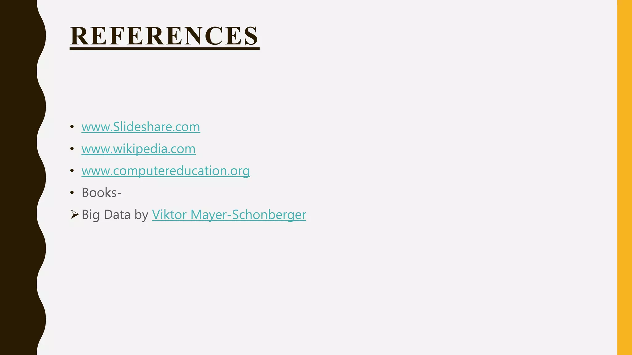 REFERENCES
• www.Slideshare.com
• www.wikipedia.com
• www.computereducation.org
• Books-
Big Data by Viktor Mayer-Schonberger
 
