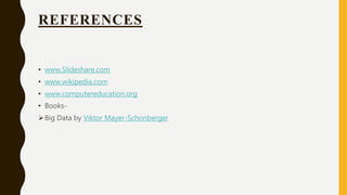 REFERENCES
• www.Slideshare.com
• www.wikipedia.com
• www.computereducation.org
• Books-
Big Data by Viktor Mayer-Schonberger
 