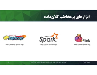 ‫داده‬‫ﮐﻼن‬ ‫ﭘﺮﻣﺨﺎﻃﺐ‬ ‫اﺑﺰارﻫﺎي‬
‫ﻣﺤﻤﺪ‬‫ﺧﺎﻟﻮﺋﯽ‬‫ﮐﻼن‬ ‫ﺑﺴﺘﺮ‬ ‫ﺑﺮ‬ ‫ژرف‬‫ﯾﺎدﮔﯿﺮي‬ ‫روﯾﮑﺮد‬ ‫ﺑﺎ‬ ‫ﺗﺤﻠﯿﻞ‬ ‫ﻋﻠﻤﯽ‬ ‫اراﺋﻪ‬ ‫اول‬ ‫ﺟﻠﺴﻪ‬‫داده‬21
https://flink.apache.org/http://hadoop.apache.org/ http://spark.apache.org/
 