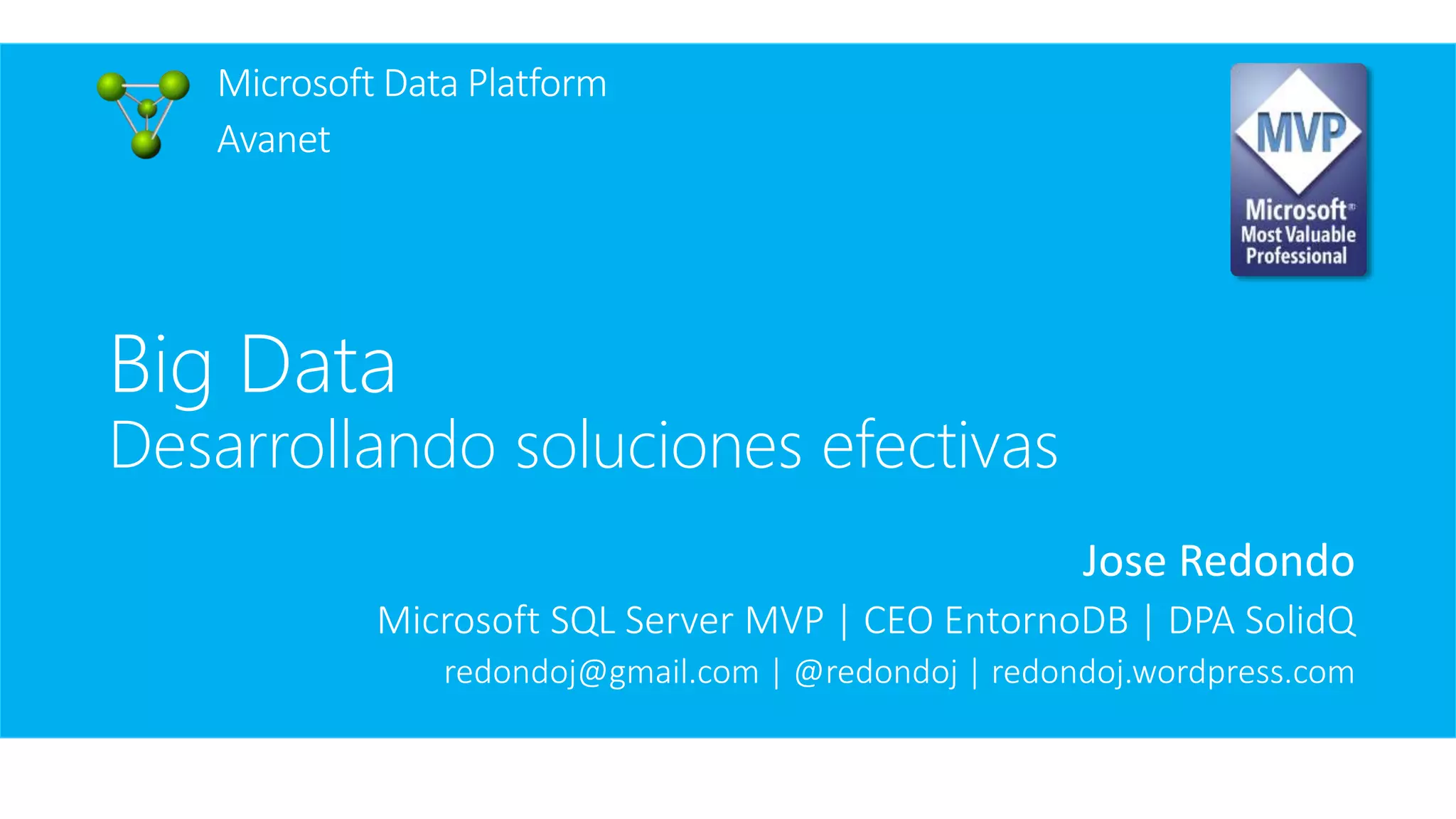 Microsoft Data Platform
Avanet
Jose Redondo
Microsoft SQL Server MVP | CEO EntornoDB | DPA SolidQ
redondoj@gmail.com | @redondoj | redondoj.wordpress.com
Big Data
Desarrollando soluciones efectivas
 