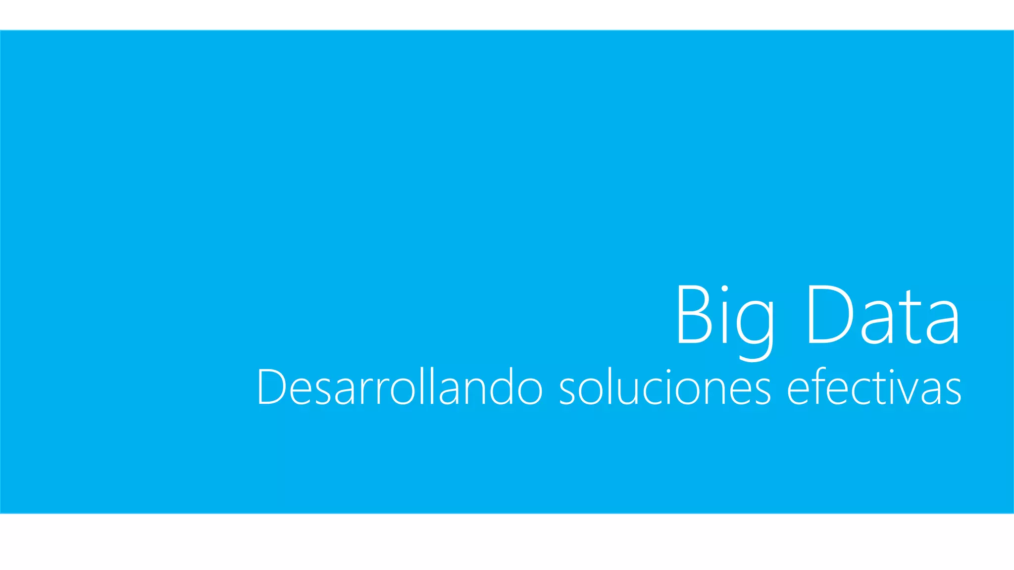 Big Data
Desarrollando soluciones efectivas
 