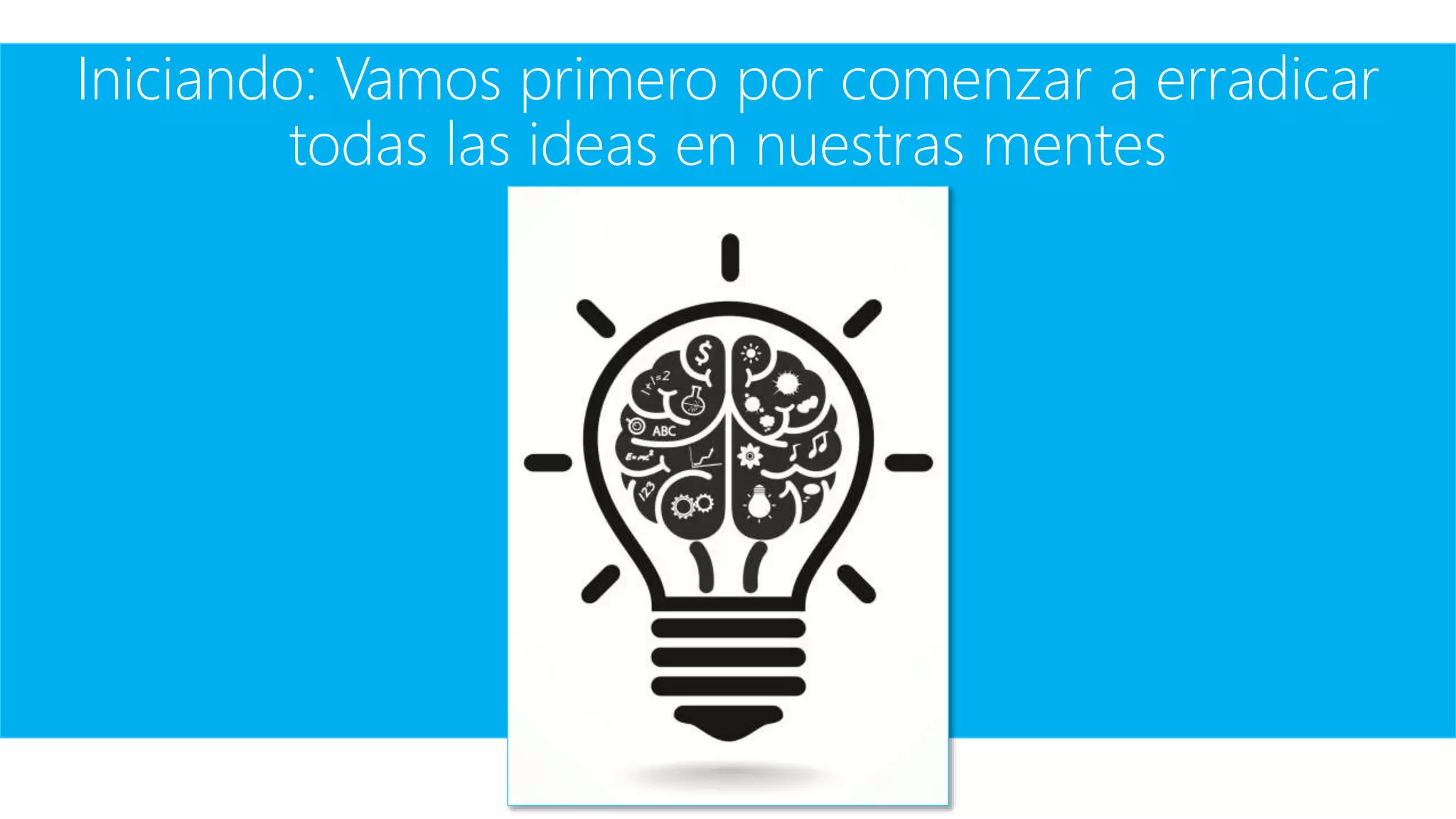 Iniciando: Vamos primero por comenzar a erradicar
todas las ideas en nuestras mentes
 