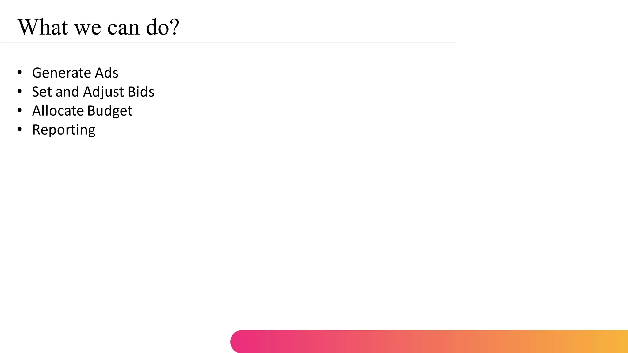 What we can do?
• Generate Ads
• Set and Adjust Bids
• Allocate Budget
• Reporting