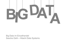 Big Data im Einzelhandel
Sascha Oehl – Hitachi Data Systems
 