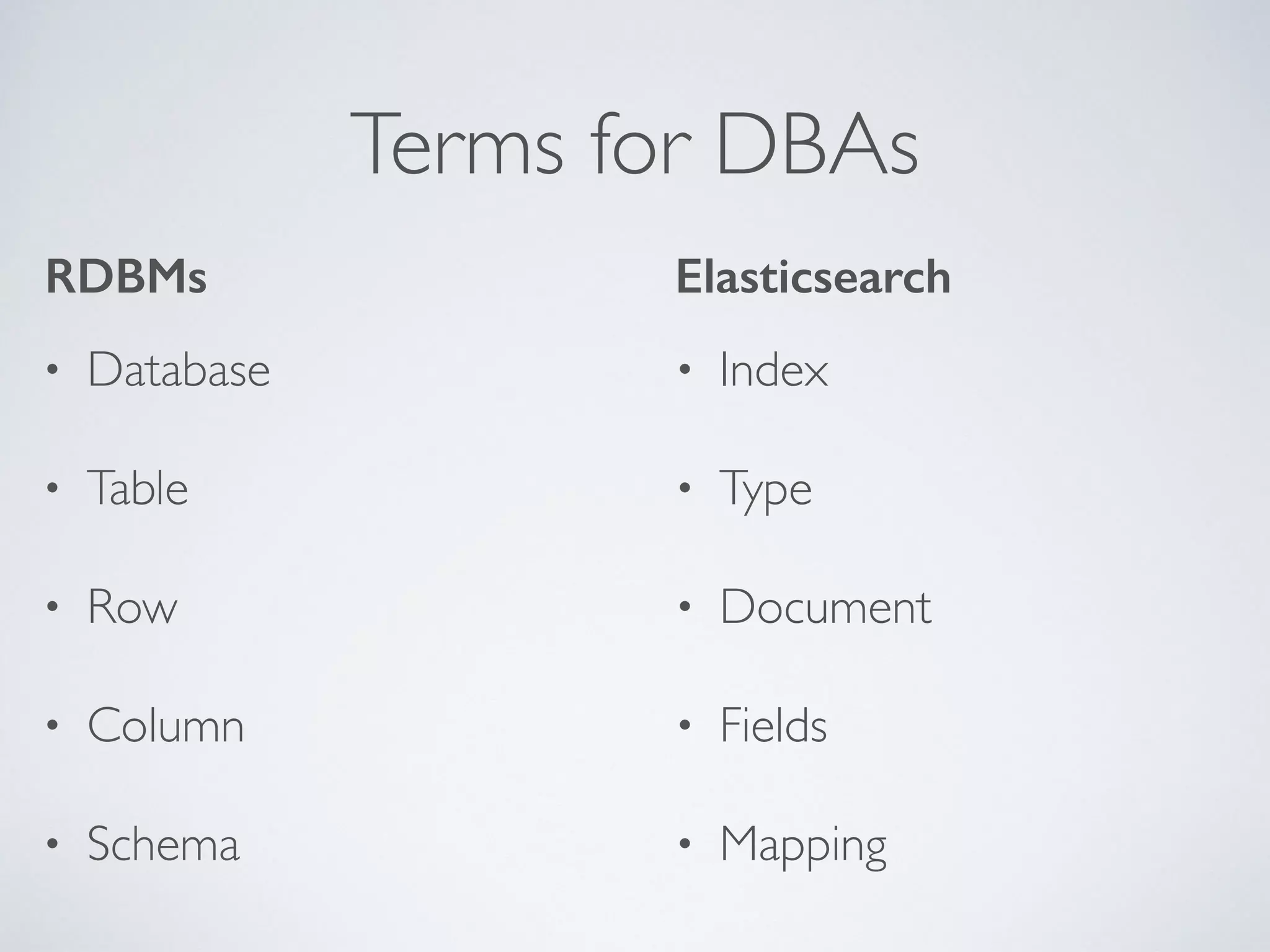 Terms for DBAs • Index • Type • Document • Fields • Mapping ElasticsearchRDBMs • Database • Table • Row • Column • Schema 