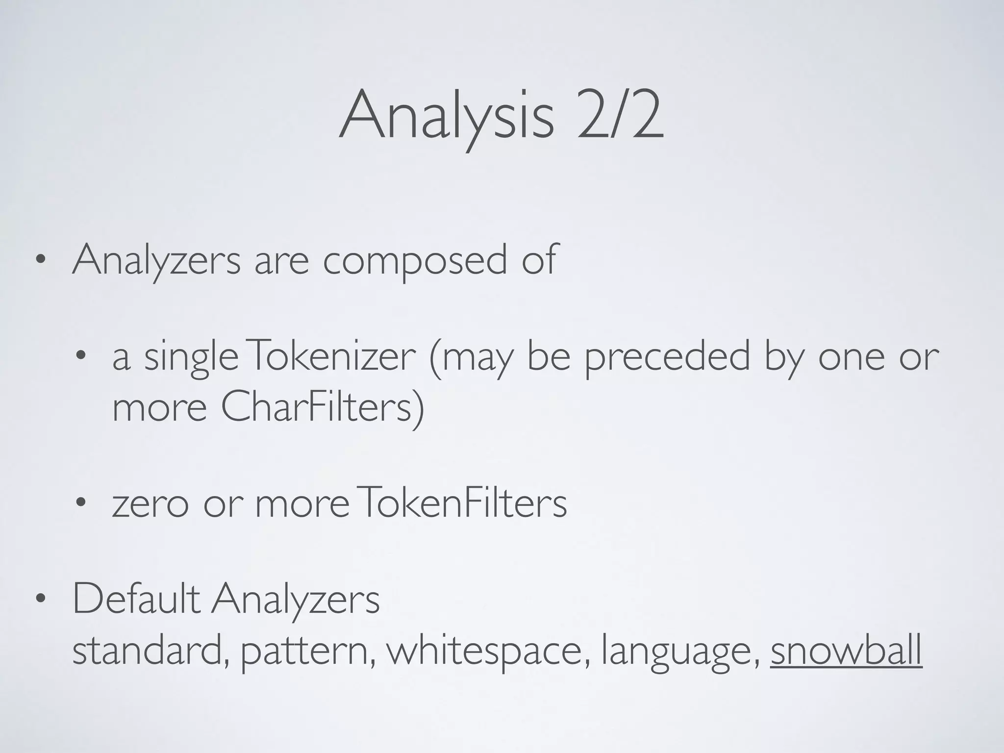 Analysis 2/2 • Analyzers are composed of • a singleTokenizer (may be preceded by one or more CharFilters) • zero or moreTokenFilters • Default Analyzers  standard, pattern, whitespace, language, snowball 