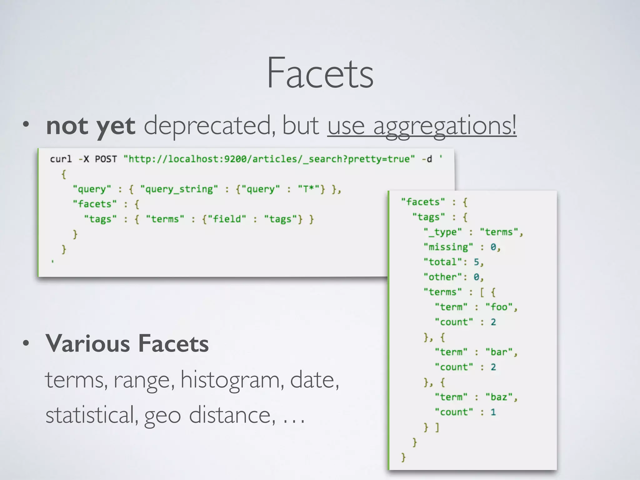 Facets • not yet deprecated, but use aggregations! • Various Facets  terms, range, histogram, date, statistical, geo distance, … 