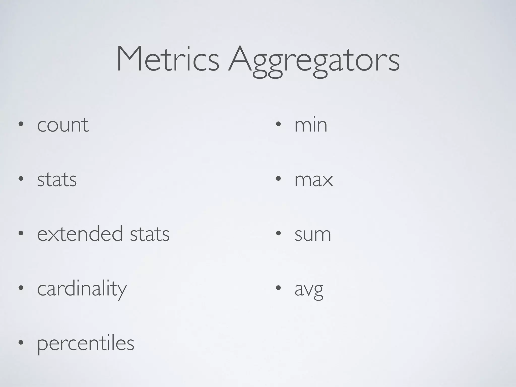 Metrics Aggregators • count • stats • extended stats • cardinality • percentiles • min • max • sum • avg 