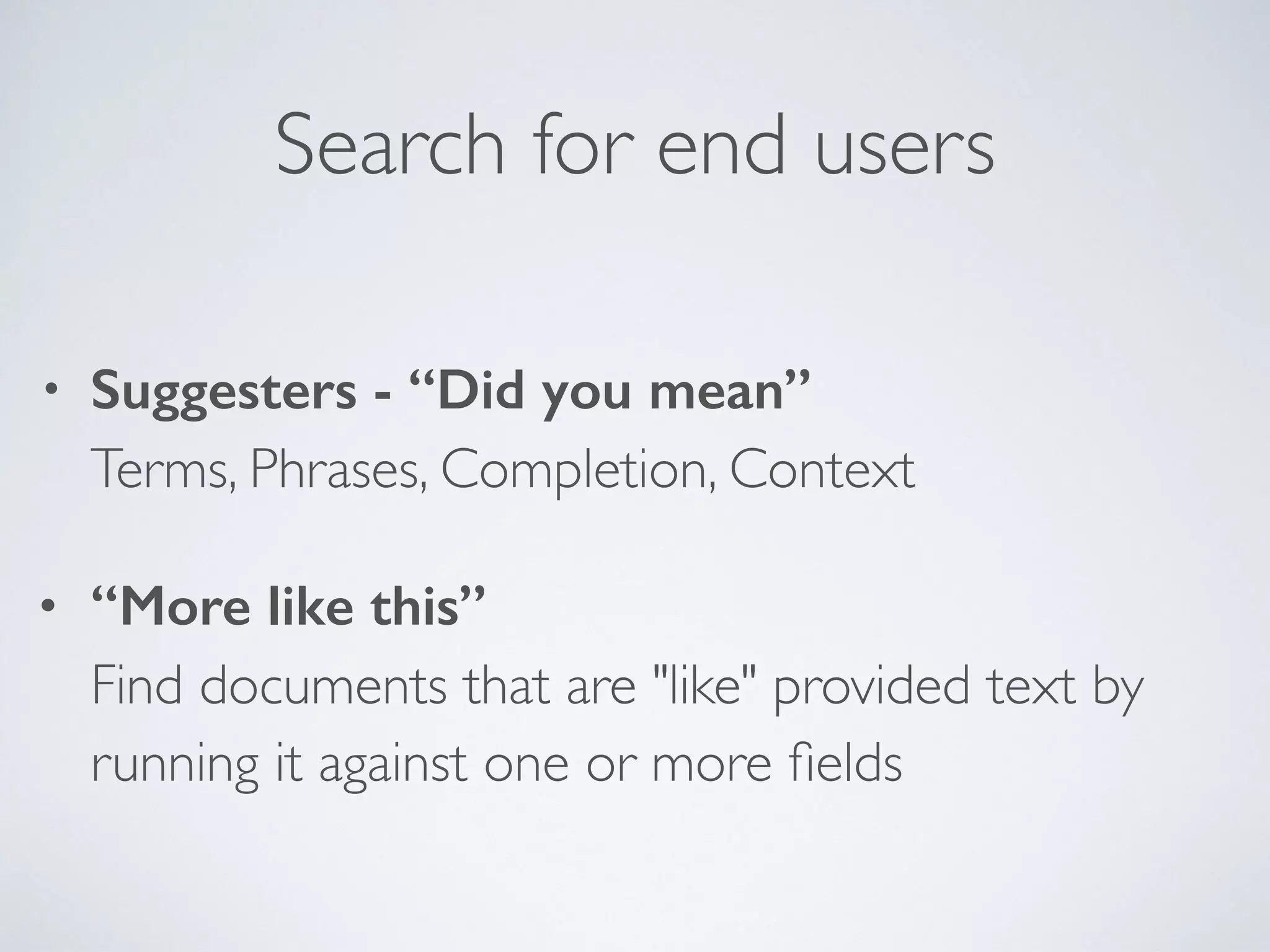 Search for end users • Suggesters - “Did you mean”  Terms, Phrases, Completion, Context • “More like this”  Find documents that are "like" provided text by running it against one or more ﬁelds 