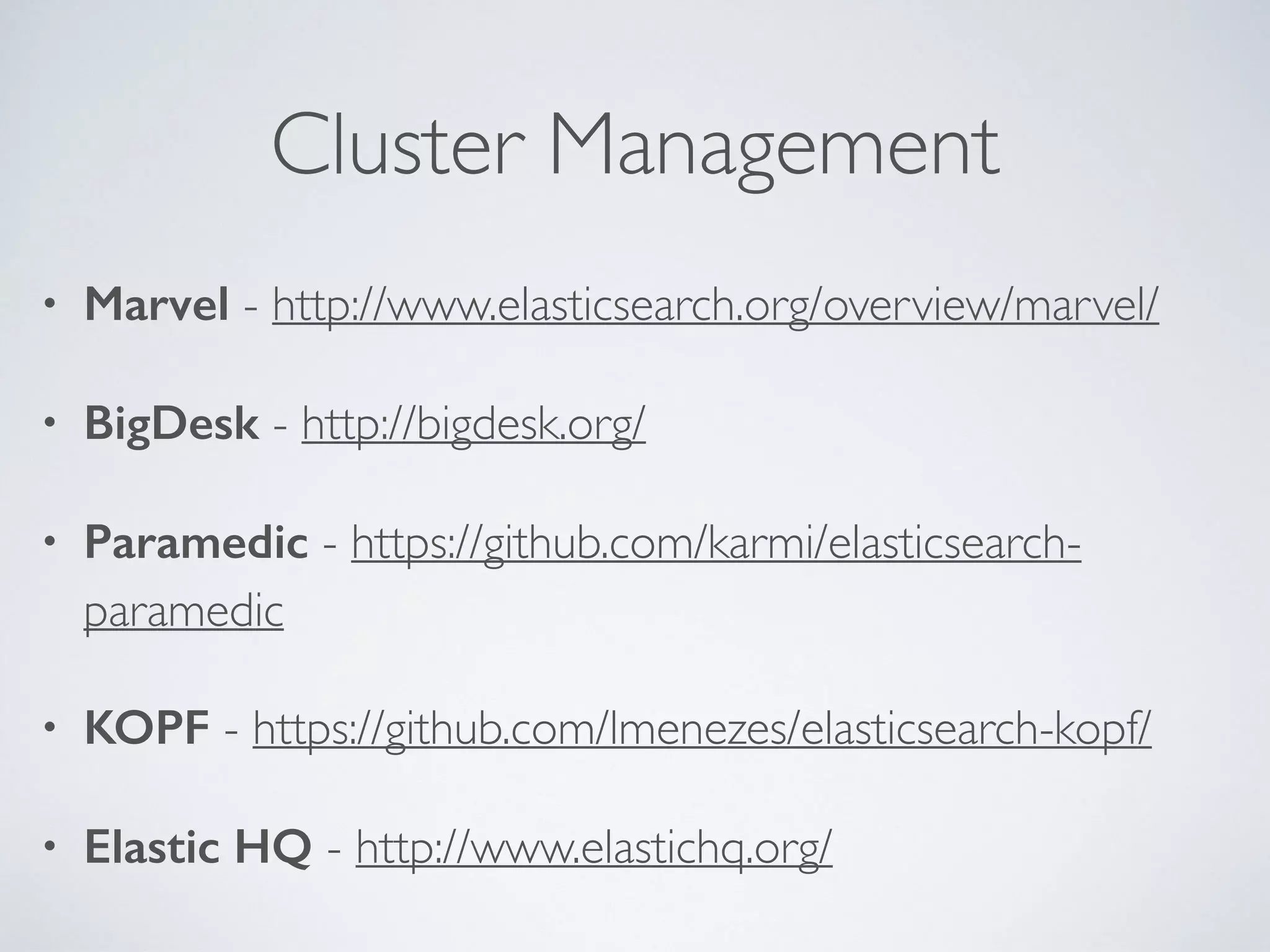Cluster Management • Marvel - http://www.elasticsearch.org/overview/marvel/ • BigDesk - http://bigdesk.org/ • Paramedic - https://github.com/karmi/elasticsearch- paramedic • KOPF - https://github.com/lmenezes/elasticsearch-kopf/ • Elastic HQ - http://www.elastichq.org/ 
