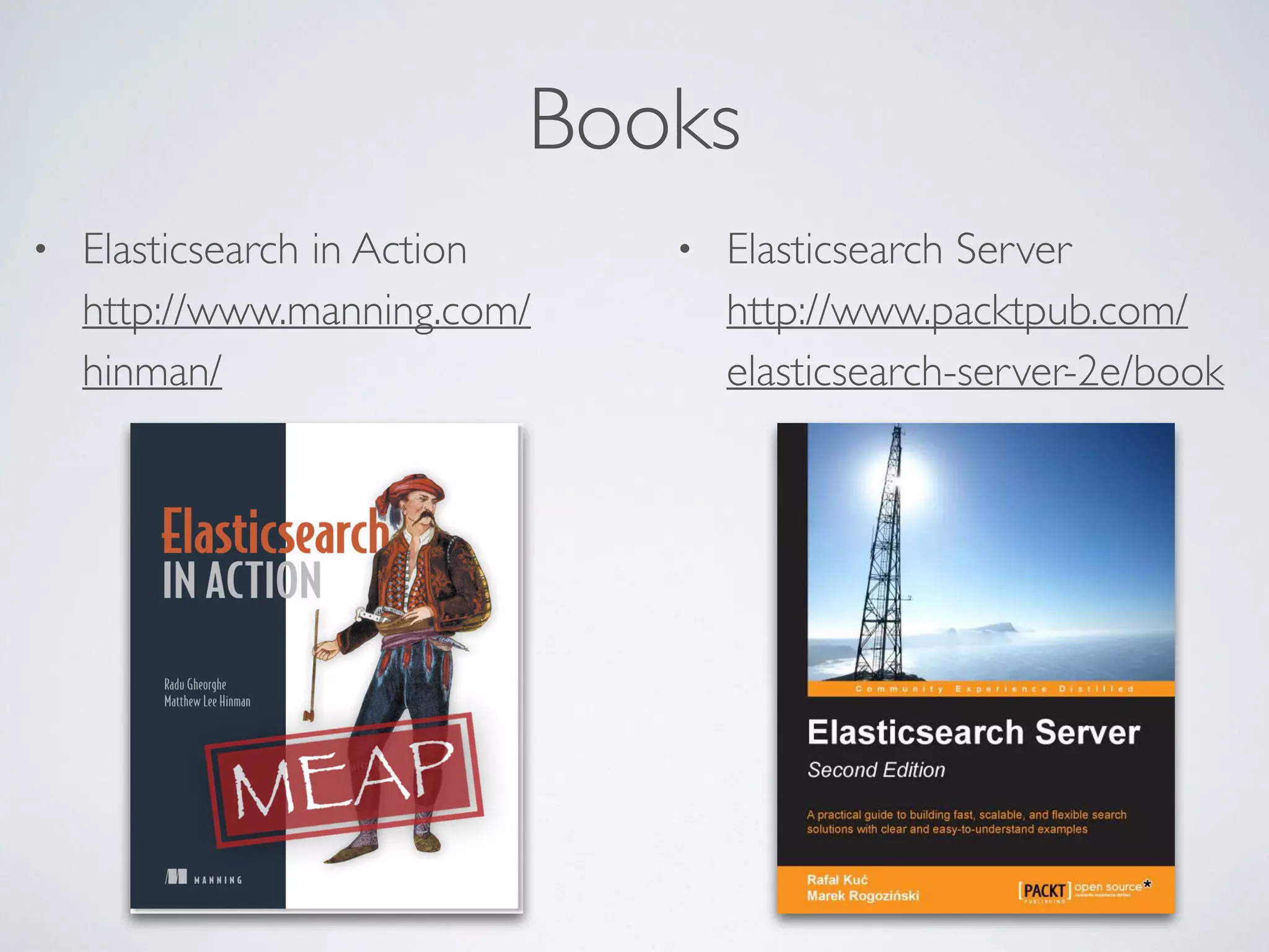 Books • Elasticsearch Server  http://www.packtpub.com/ elasticsearch-server-2e/book • Elasticsearch in Action  http://www.manning.com/ hinman/ 