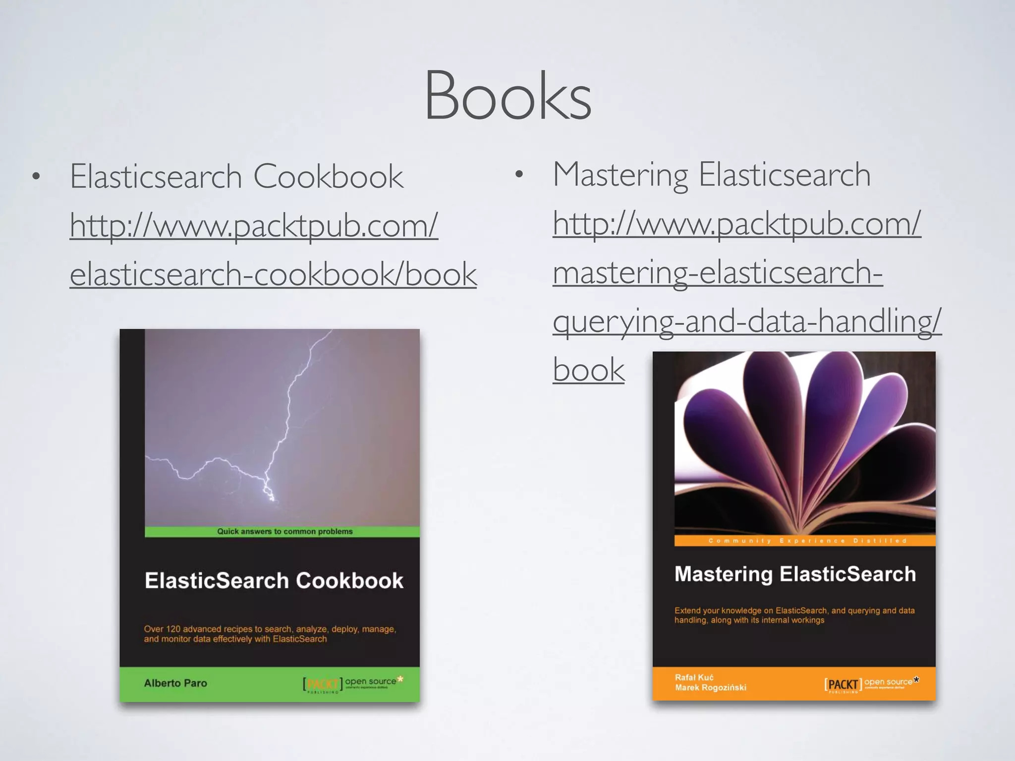 Books • Elasticsearch Cookbook  http://www.packtpub.com/ elasticsearch-cookbook/book • Mastering Elasticsearch  http://www.packtpub.com/ mastering-elasticsearch- querying-and-data-handling/ book 