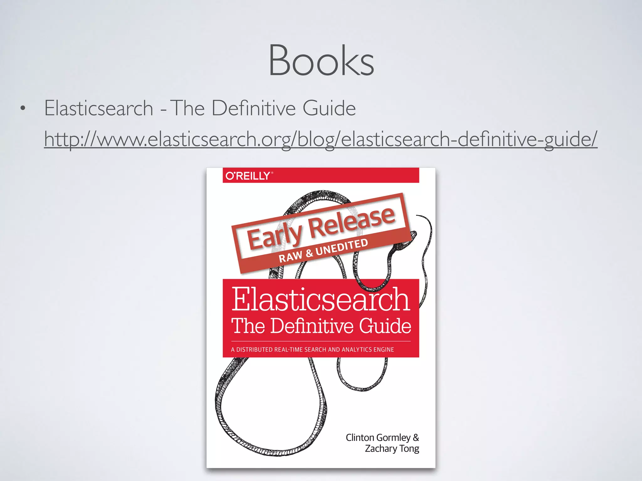 Books • Elasticsearch -The Deﬁnitive Guide  http://www.elasticsearch.org/blog/elasticsearch-deﬁnitive-guide/ 
