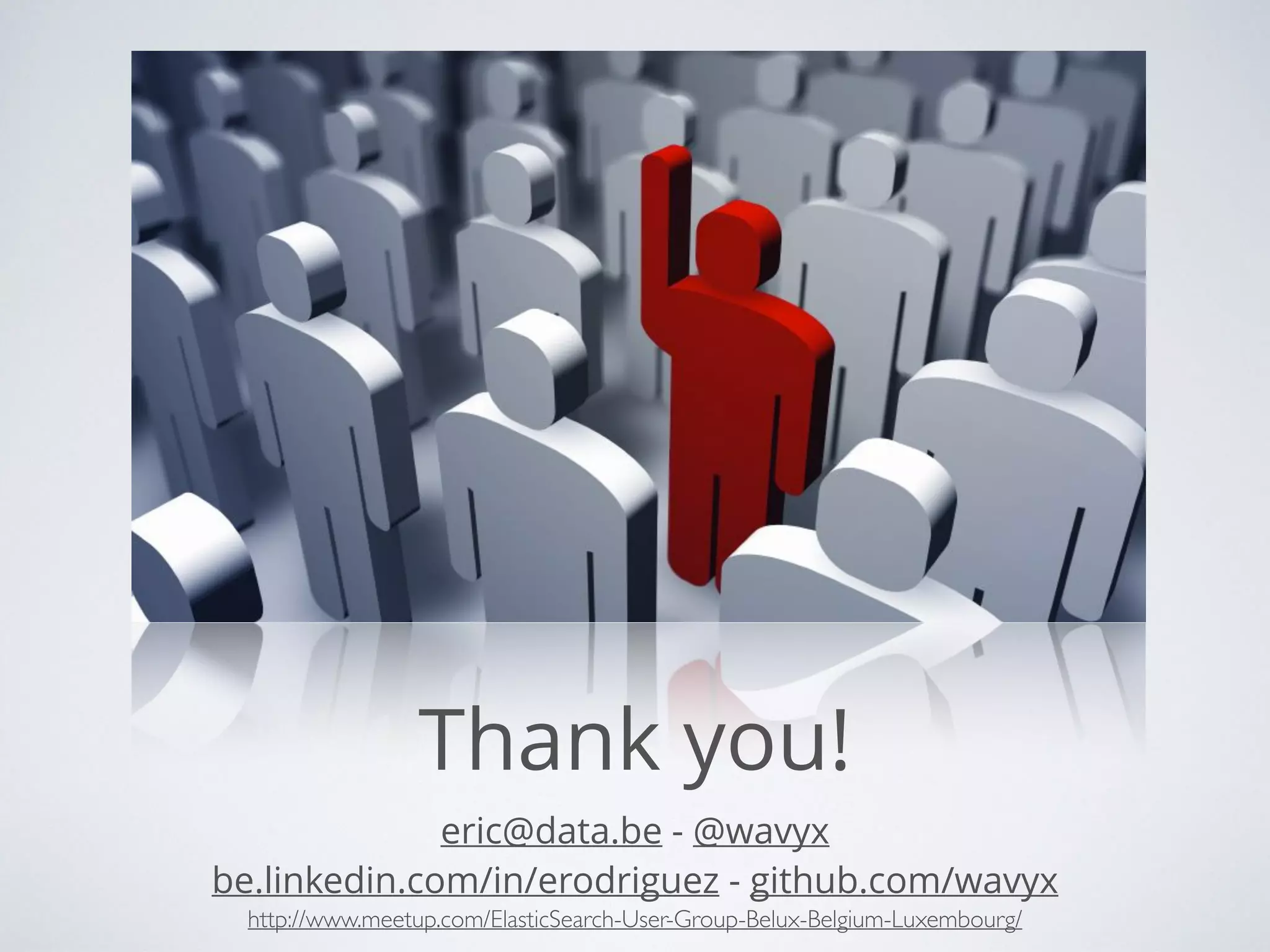 Thank you! eric@data.be - @wavyx be.linkedin.com/in/erodriguez - github.com/wavyx http://www.meetup.com/ElasticSearch-User-Group-Belux-Belgium-Luxembourg/ 