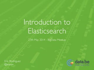 Introduction to	

Elasticsearch
27th May 2014 - BigData Meetup
Eric Rodriguez	

@wavyx
 