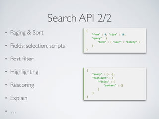 Search API 2/2
• Paging & Sort	

• Fields: selection, scripts	

• Post ﬁlter	

• Highlighting	

• Rescoring	

• Explain	

...