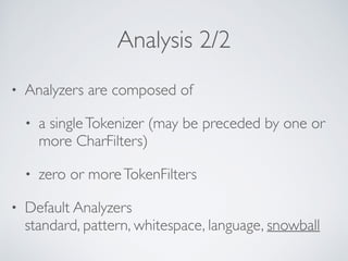 Analysis 2/2
• Analyzers are composed of 	

• a singleTokenizer (may be preceded by one or
more CharFilters)	

• zero or m...